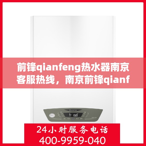 前锋qianfeng热水器南京客服热线，南京前锋qianfeng热水器客服热线，专业解答，贴心服务