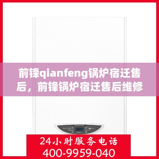 前锋qianfeng锅炉宿迁售后，前锋锅炉宿迁售后维修服务解析