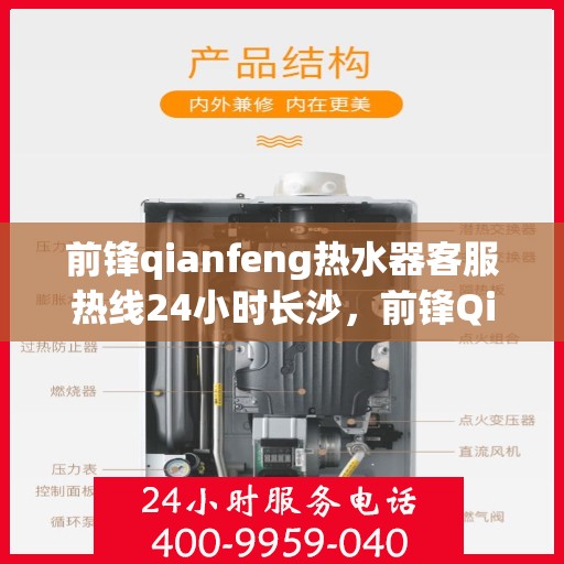 前锋qianfeng热水器客服热线24小时长沙，前锋Qianfeng热水器长沙24小时客服热线全面服务