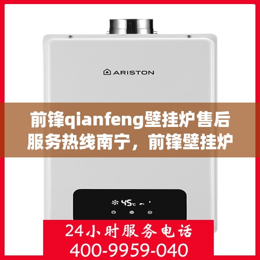 前锋qianfeng壁挂炉售后服务热线南宁，前锋壁挂炉南宁售后服务热线及专业维修支持