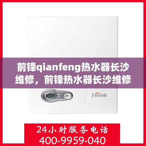 前锋qianfeng热水器长沙维修，前锋热水器长沙维修专家，专业解决您的热水问题