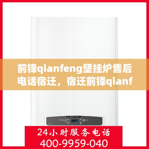 前锋qianfeng壁挂炉售后电话宿迁，宿迁前锋qianfeng壁挂炉售后服务热线及电话公布