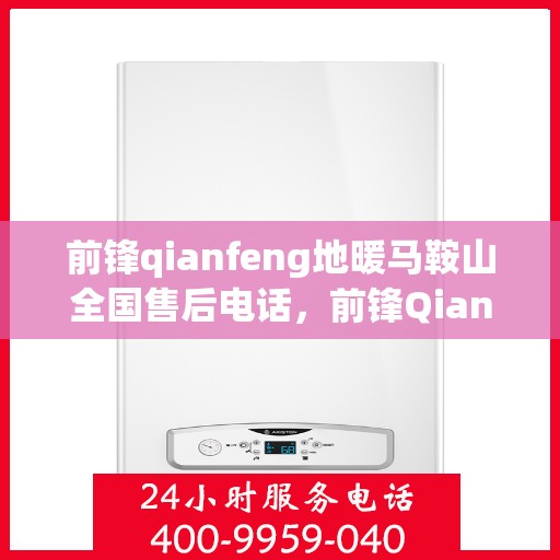 前锋qianfeng地暖马鞍山全国售后电话，前锋Qianfeng地暖马鞍山售后服务热线电话