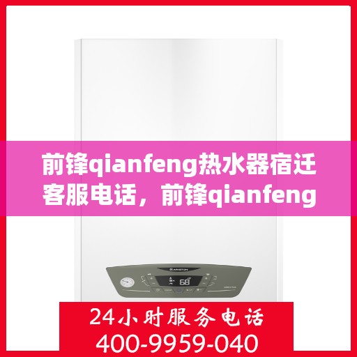 前锋qianfeng热水器宿迁客服电话，前锋qianfeng热水器宿迁客服热线及咨询服务中心
