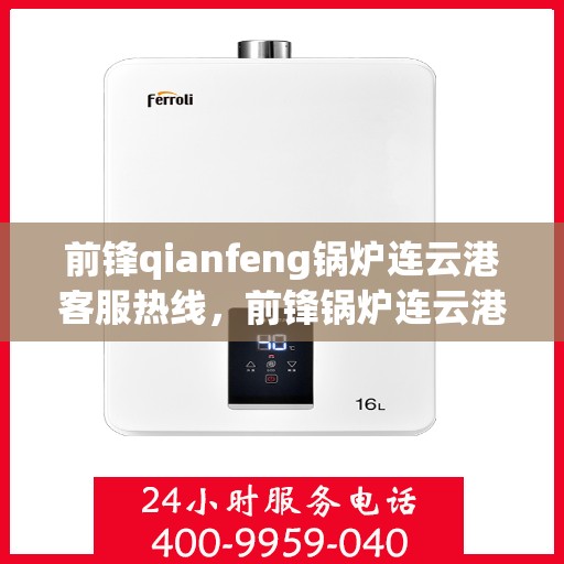 前锋qianfeng锅炉连云港客服热线，前锋锅炉连云港客服热线，专业解答，贴心服务