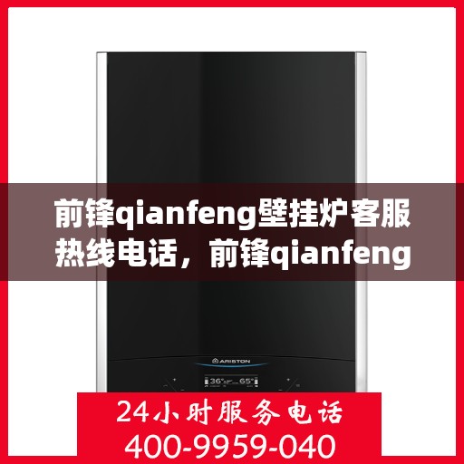 前锋qianfeng壁挂炉客服热线电话，前锋qianfeng壁挂炉客户服务热线电话，专业解答，贴心关怀