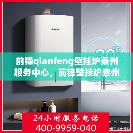 前锋qianfeng壁挂炉泰州服务中心，前锋壁挂炉泰州服务中心，专业维修与优质服务并行