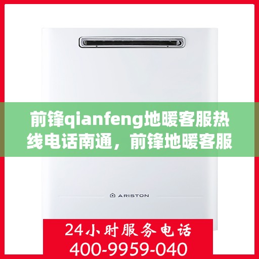 前锋qianfeng地暖客服热线电话南通，前锋地暖客服热线电话在南通，专业解答，温暖您的生活