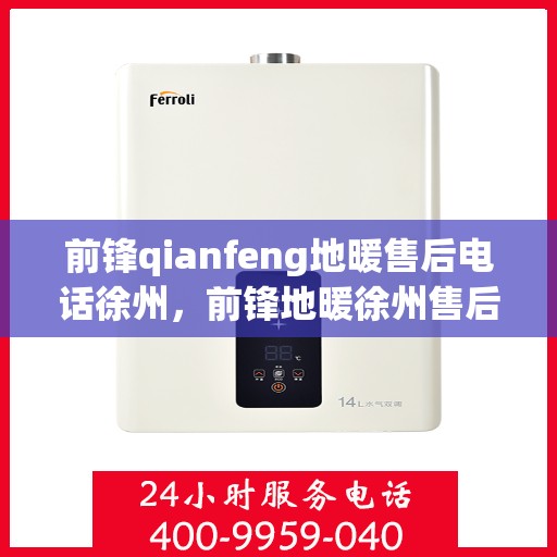 前锋qianfeng地暖售后电话徐州，前锋地暖徐州售后热线及维修服务指南