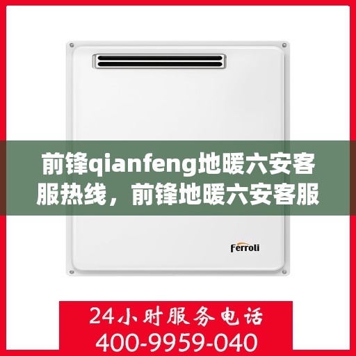 前锋qianfeng地暖六安客服热线，前锋地暖六安客服热线，专业解答，温暖您的生活