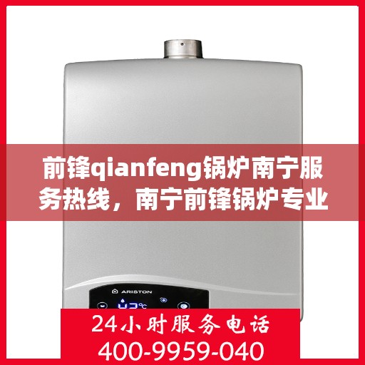 前锋qianfeng锅炉南宁服务热线，南宁前锋锅炉专业服务热线，为您提供全方位解决方案