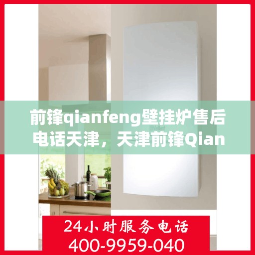 前锋qianfeng壁挂炉售后电话天津，天津前锋Qianfeng壁挂炉售后服务热线及电话查询