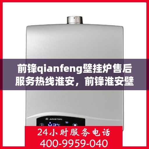 前锋qianfeng壁挂炉售后服务热线淮安，前锋淮安壁挂炉售后服务热线及专业维修支持