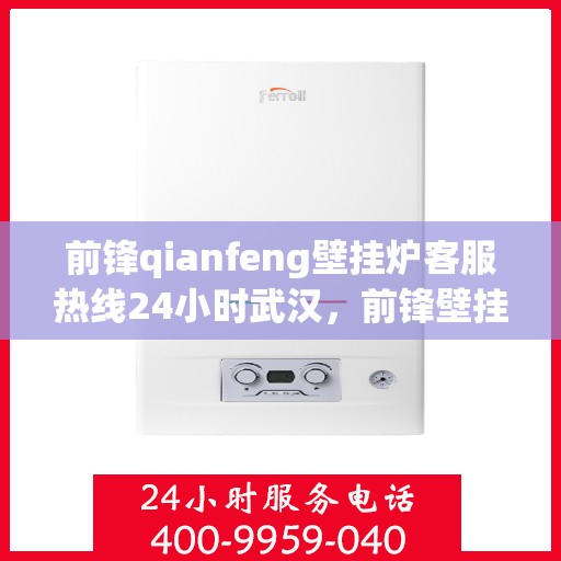 前锋qianfeng壁挂炉客服热线24小时武汉，前锋壁挂炉武汉客服热线全天候服务，专业解答您的疑问