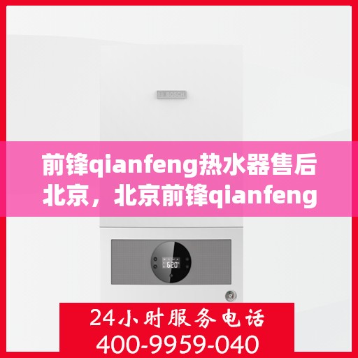 前锋qianfeng热水器售后北京，北京前锋qianfeng热水器售后服务支持