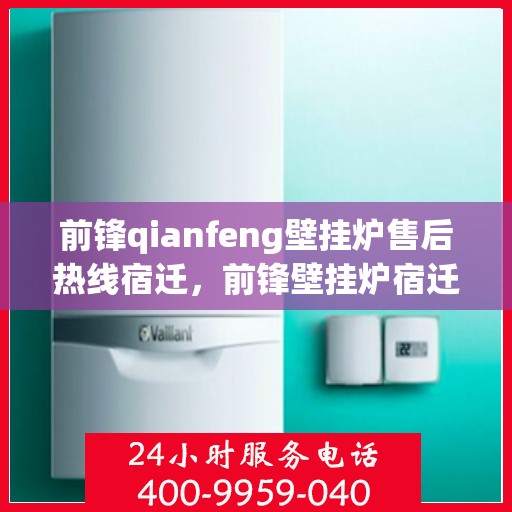前锋qianfeng壁挂炉售后热线宿迁，前锋壁挂炉宿迁售后热线专业服务支持
