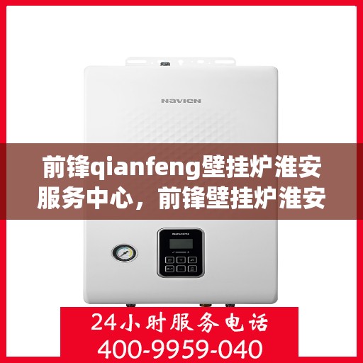 前锋qianfeng壁挂炉淮安服务中心，前锋壁挂炉淮安服务中心，专业前锋壁挂炉安装维修一站式服务