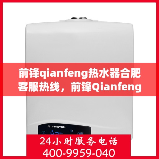前锋qianfeng热水器合肥客服热线，前锋Qianfeng热水器合肥客服热线，专业解答，贴心服务
