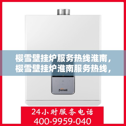 樱雪壁挂炉服务热线淮南，樱雪壁挂炉淮南服务热线，专业维修安装一站式解决