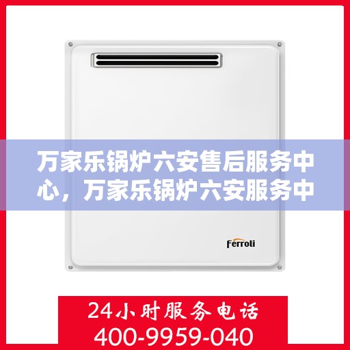 万家乐锅炉六安售后服务中心，万家乐锅炉六安服务中心，专业售后，贴心服务