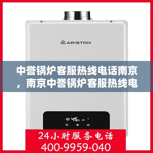 中誉锅炉客服热线电话南京，南京中誉锅炉客服热线电话，专业解答，贴心服务