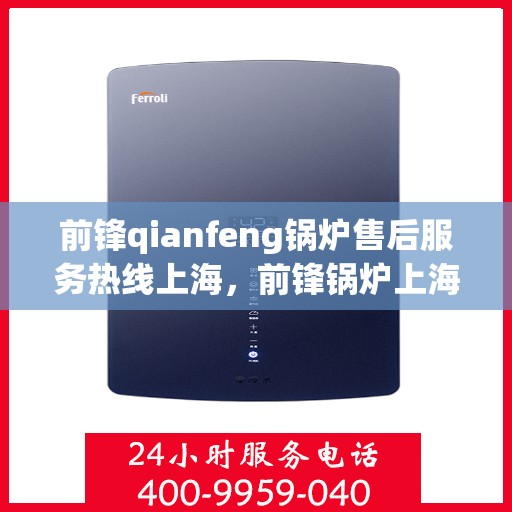 前锋qianfeng锅炉售后服务热线上海，前锋锅炉上海售后服务热线及专业维修团队支持