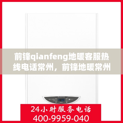 前锋qianfeng地暖客服热线电话常州，前锋地暖常州客服热线电话