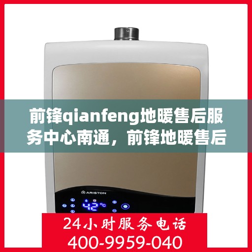 前锋qianfeng地暖售后服务中心南通，前锋地暖售后服务中心南通，专业品质，温暖无忧