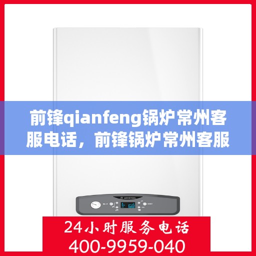 前锋qianfeng锅炉常州客服电话，前锋锅炉常州客服热线电话查询