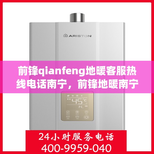 前锋qianfeng地暖客服热线电话南宁，前锋地暖南宁客服热线电话，专业解答，温暖您的生活