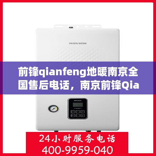 前锋qianfeng地暖南京全国售后电话，南京前锋Qianfeng地暖全国售后电话及售后服务支持详解