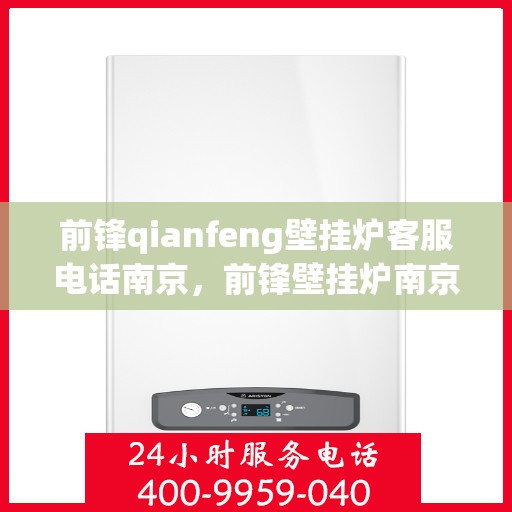 前锋qianfeng壁挂炉客服电话南京，前锋壁挂炉南京客服专线及售后支持
