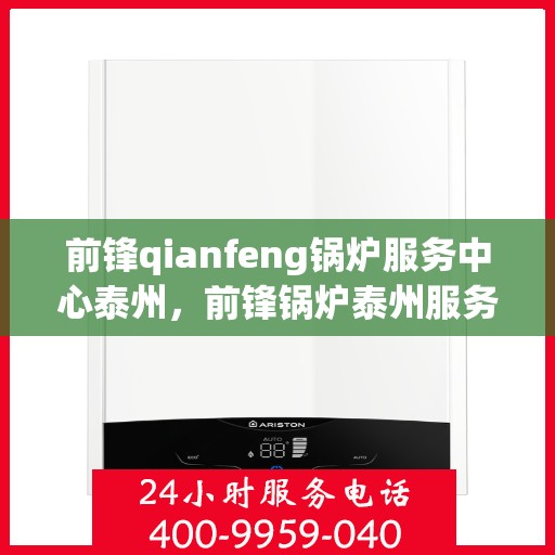 前锋qianfeng锅炉服务中心泰州，前锋锅炉泰州服务中心，专业前锋锅炉维护与技术支持