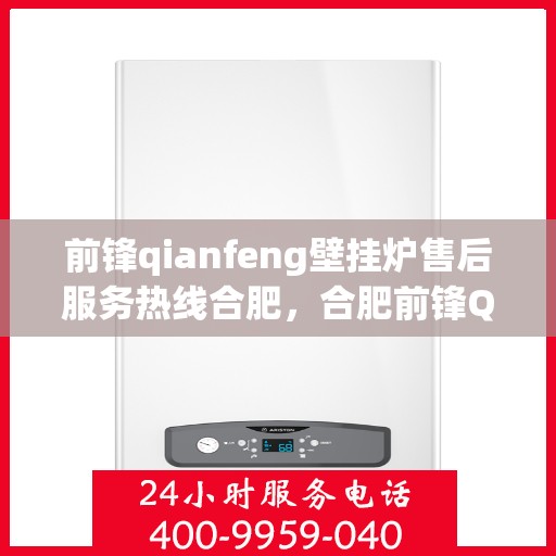 前锋qianfeng壁挂炉售后服务热线合肥，合肥前锋Qianfeng壁挂炉售后服务热线全解析