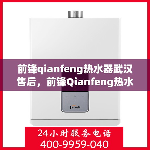 前锋qianfeng热水器武汉售后，前锋Qianfeng热水器武汉售后服务解析