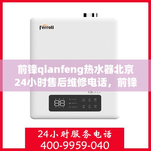 前锋qianfeng热水器北京24小时售后维修电话，前锋Qianfeng热水器北京全天候售后维修服务热线