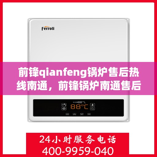 前锋qianfeng锅炉售后热线南通，前锋锅炉南通售后热线，专业解决您的锅炉问题