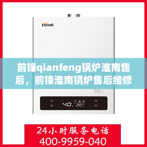 前锋qianfeng锅炉淮南售后，前锋淮南锅炉售后维修专业服务