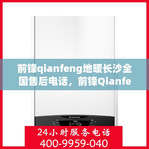 前锋qianfeng地暖长沙全国售后电话，前锋Qianfeng地暖长沙全国售后服务热线电话