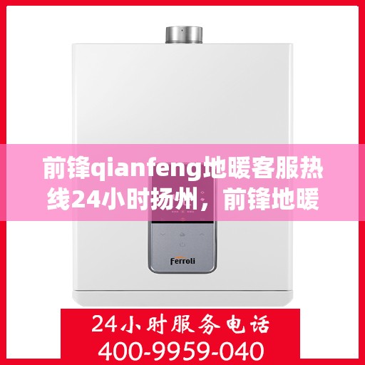 前锋qianfeng地暖客服热线24小时扬州，前锋地暖扬州客服热线全天候服务，温暖不打烊