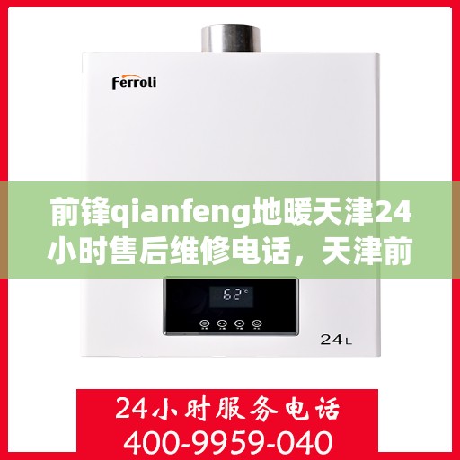 前锋qianfeng地暖天津24小时售后维修电话，天津前锋Qianfeng地暖全天候售后维修服务热线