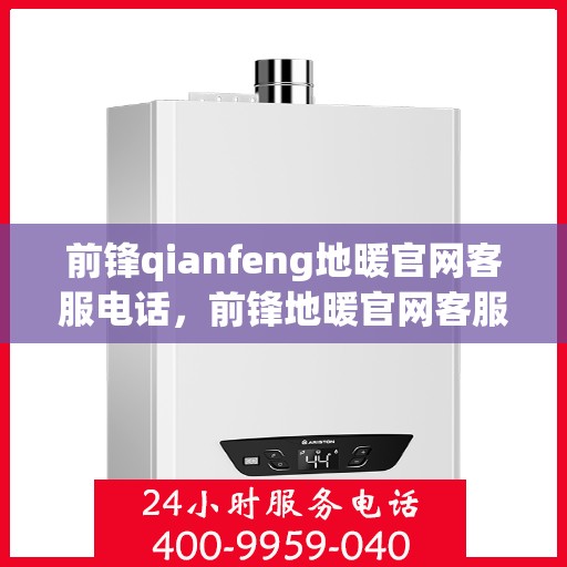 前锋qianfeng地暖官网客服电话，前锋地暖官网客服电话，专业解答，温暖您的生活