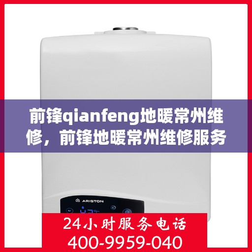 前锋qianfeng地暖常州维修，前锋地暖常州维修服务详解