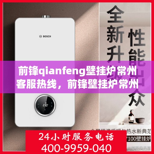 前锋qianfeng壁挂炉常州客服热线，前锋壁挂炉常州客服热线，专业解答，贴心服务