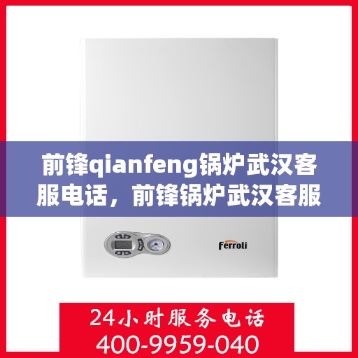 前锋qianfeng锅炉武汉客服电话，前锋锅炉武汉客服热线及联系方式