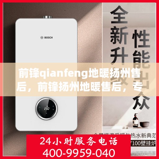 前锋qianfeng地暖扬州售后，前锋扬州地暖售后，专业前锋地暖维修与安装服务