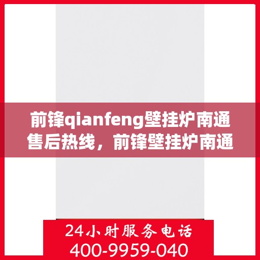 前锋qianfeng壁挂炉南通售后热线，前锋壁挂炉南通售后热线，专业维修服务热线及解决方案支持