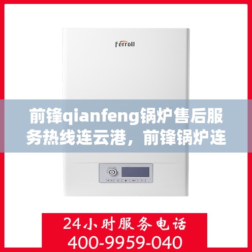 前锋qianfeng锅炉售后服务热线连云港，前锋锅炉连云港售后服务热线，专业品质，贴心保障