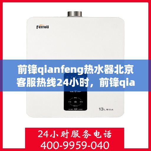 前锋qianfeng热水器北京客服热线24小时，前锋qianfeng热水器北京全天候客服热线，专业解答，温暖相伴
