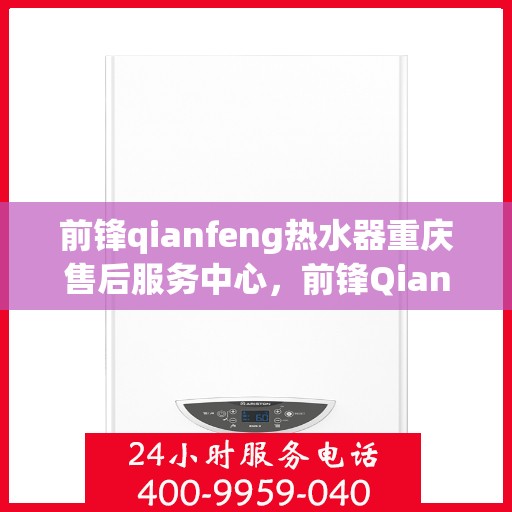前锋qianfeng热水器重庆售后服务中心，前锋Qianfeng热水器重庆售后服务中心，专业维修与贴心服务